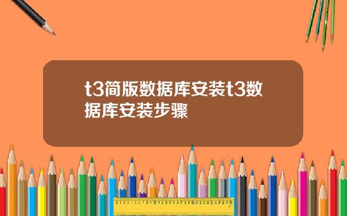 t3简版数据库安装t3数据库安装步骤