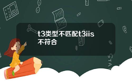 t3类型不匹配t3iis不符合