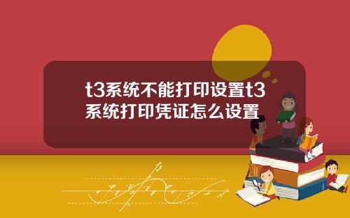 t3系统不能打印设置t3系统打印凭证怎么设置
