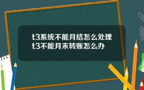 t3系统不能月结怎么处理t3不能月末转账怎么办