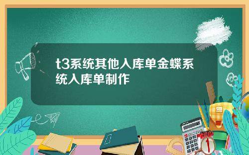 t3系统其他入库单金蝶系统入库单制作