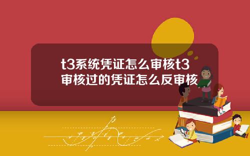 t3系统凭证怎么审核t3审核过的凭证怎么反审核