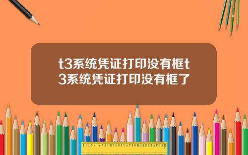 t3系统凭证打印没有框t3系统凭证打印没有框了