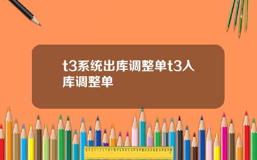 t3系统出库调整单t3入库调整单
