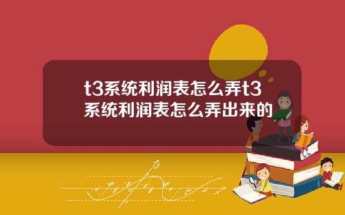 t3系统利润表怎么弄t3系统利润表怎么弄出来的