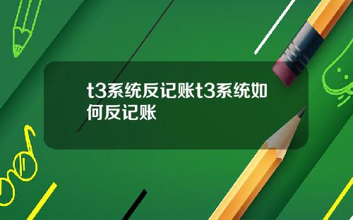 t3系统反记账t3系统如何反记账