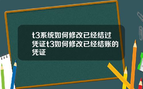 t3系统如何修改已经结过凭证t3如何修改已经结账的凭证