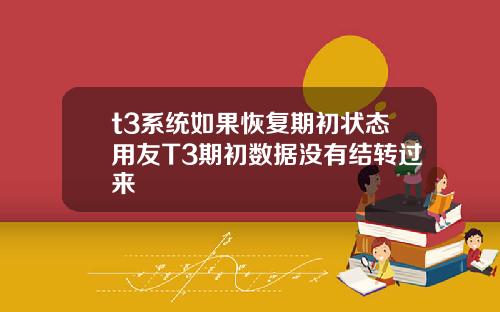 t3系统如果恢复期初状态用友T3期初数据没有结转过来