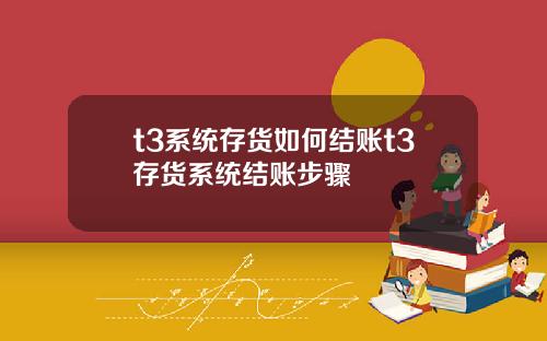 t3系统存货如何结账t3存货系统结账步骤