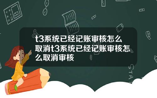 t3系统已经记账审核怎么取消t3系统已经记账审核怎么取消审核