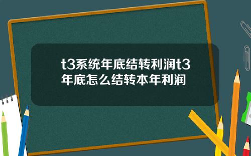 t3系统年底结转利润t3年底怎么结转本年利润