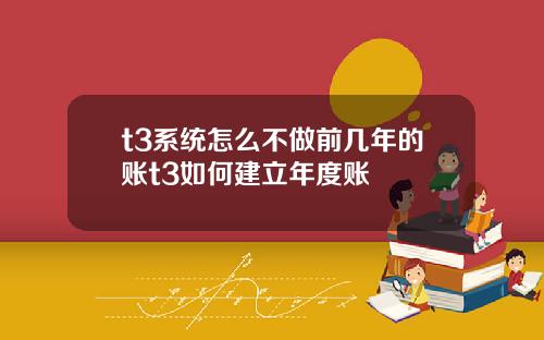 t3系统怎么不做前几年的账t3如何建立年度账