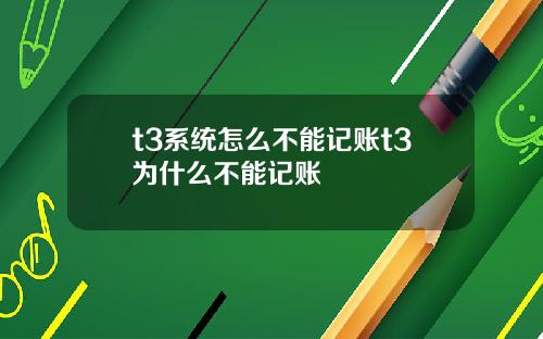 t3系统怎么不能记账t3为什么不能记账