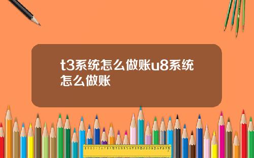 t3系统怎么做账u8系统怎么做账