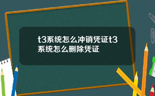 t3系统怎么冲销凭证t3系统怎么删除凭证