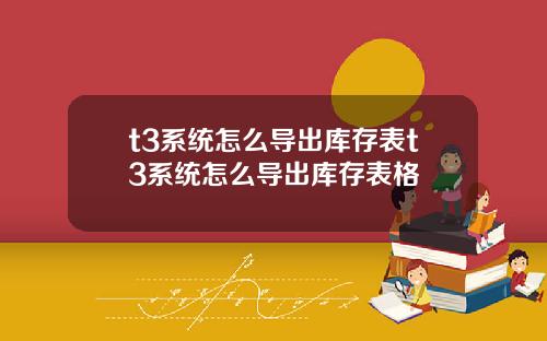 t3系统怎么导出库存表t3系统怎么导出库存表格