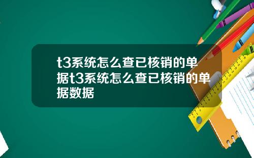 t3系统怎么查已核销的单据t3系统怎么查已核销的单据数据