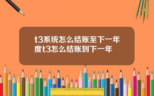 t3系统怎么结账至下一年度t3怎么结账到下一年