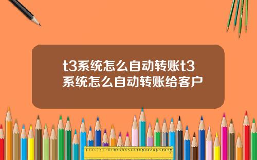 t3系统怎么自动转账t3系统怎么自动转账给客户