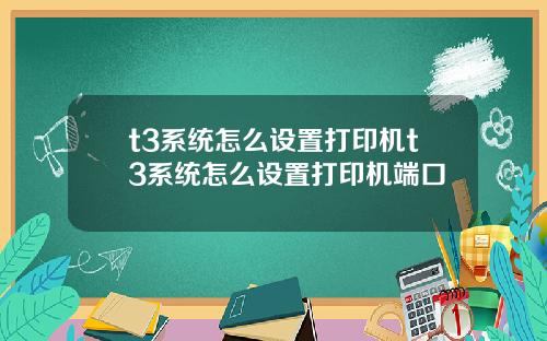 t3系统怎么设置打印机t3系统怎么设置打印机端口
