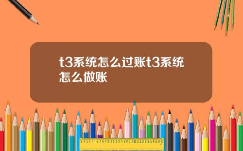 t3系统怎么过账t3系统怎么做账