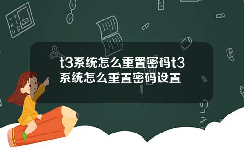 t3系统怎么重置密码t3系统怎么重置密码设置