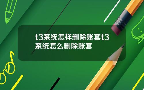 t3系统怎样删除账套t3系统怎么删除账套