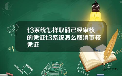 t3系统怎样取消已经审核的凭证t3系统怎么取消审核凭证