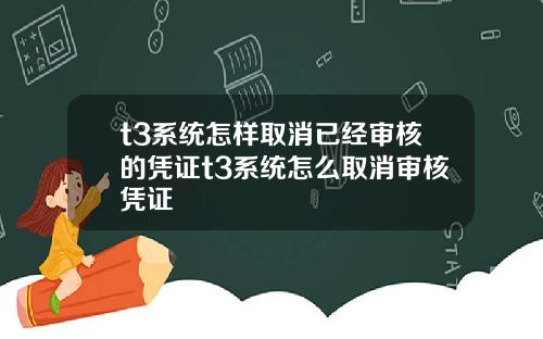 t3系统怎样取消已经审核的凭证t3系统怎么取消审核凭证