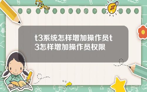 t3系统怎样增加操作员t3怎样增加操作员权限