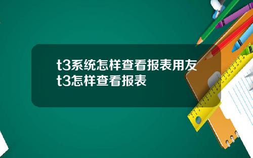 t3系统怎样查看报表用友t3怎样查看报表
