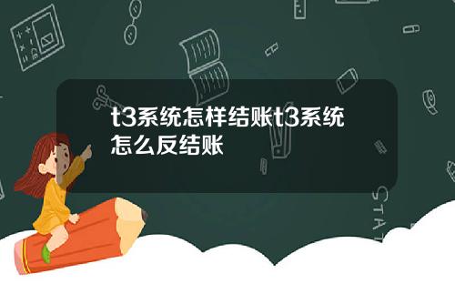 t3系统怎样结账t3系统怎么反结账