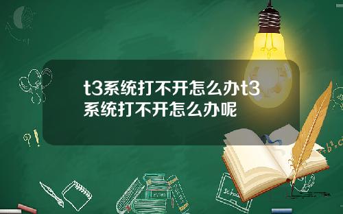 t3系统打不开怎么办t3系统打不开怎么办呢