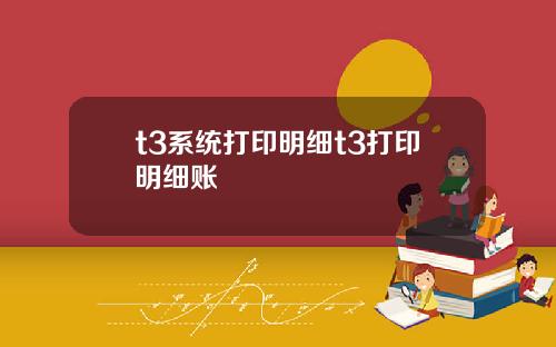 t3系统打印明细t3打印明细账
