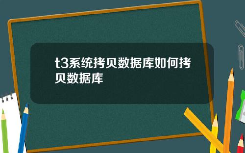 t3系统拷贝数据库如何拷贝数据库