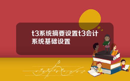 t3系统摘要设置t3会计系统基础设置