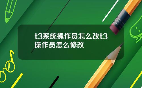 t3系统操作员怎么改t3操作员怎么修改