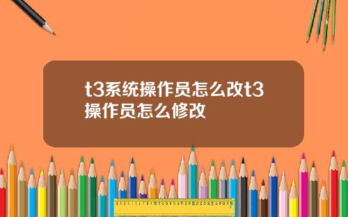 t3系统操作员怎么改t3操作员怎么修改