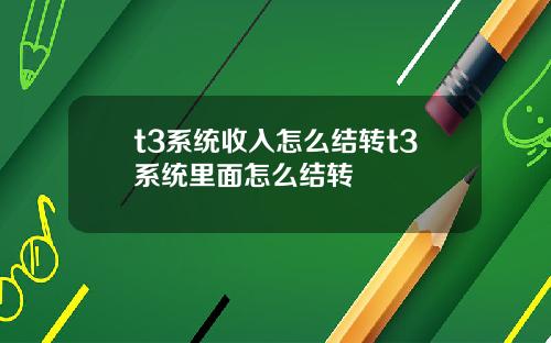 t3系统收入怎么结转t3系统里面怎么结转