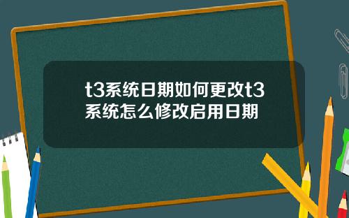 t3系统日期如何更改t3系统怎么修改启用日期