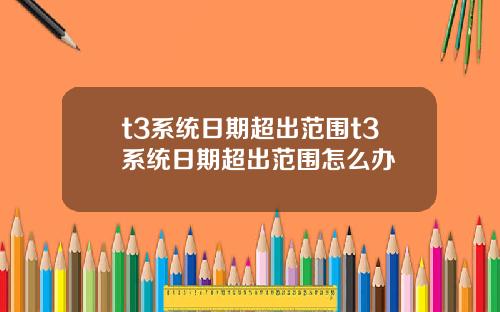 t3系统日期超出范围t3系统日期超出范围怎么办