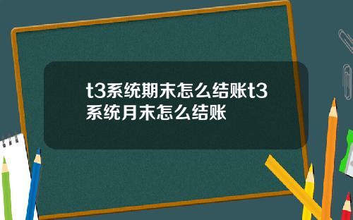 t3系统期末怎么结账t3系统月末怎么结账