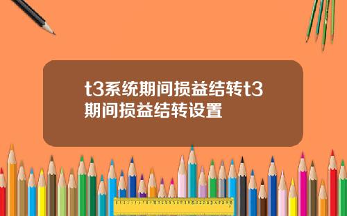 t3系统期间损益结转t3期间损益结转设置