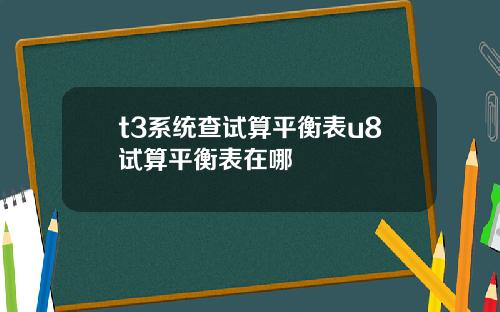 t3系统查试算平衡表u8试算平衡表在哪