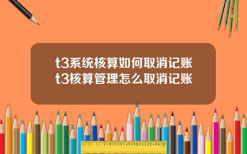 t3系统核算如何取消记账t3核算管理怎么取消记账