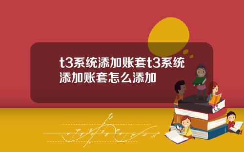 t3系统添加账套t3系统添加账套怎么添加