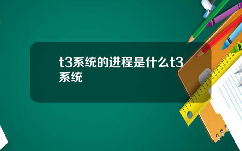 t3系统的进程是什么t3系统