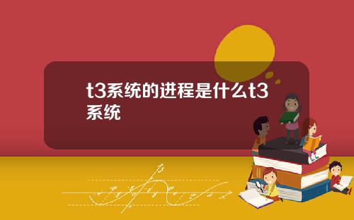 t3系统的进程是什么t3系统