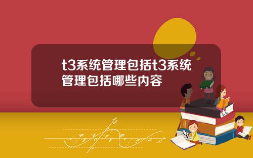 t3系统管理包括t3系统管理包括哪些内容