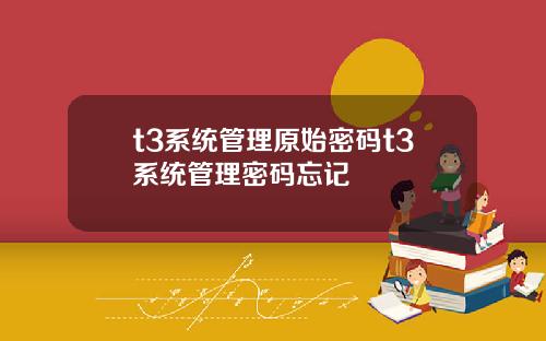 t3系统管理原始密码t3系统管理密码忘记